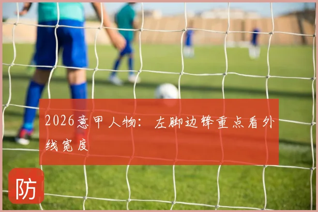 2026意甲人物：左脚边锋重点看外线宽度