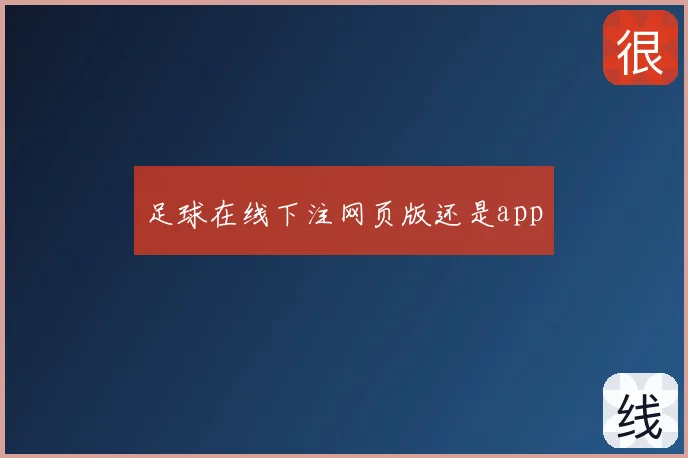 足球在线下注网页版还是app