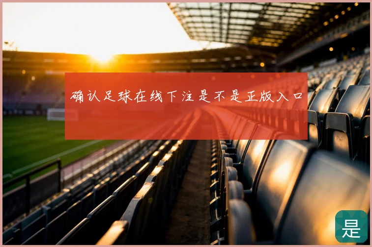 确认足球在线下注是不是正版入口