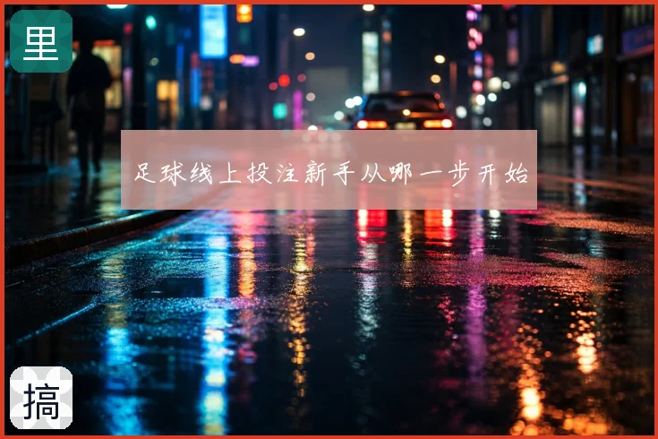 足球线上投注新手从哪一步开始