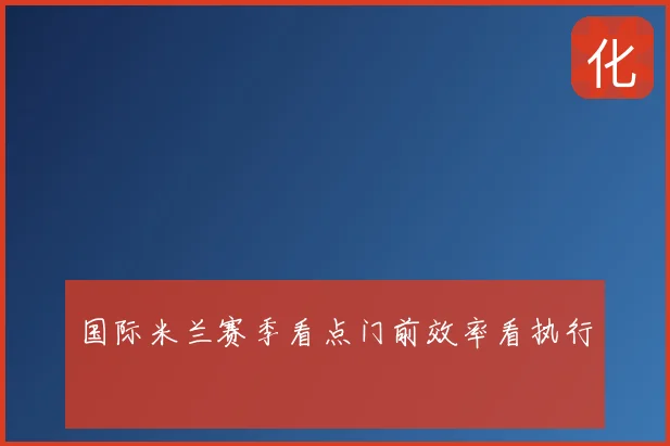 国际米兰赛季看点门前效率看执行