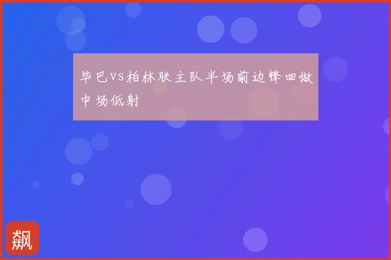 毕巴vs柏林联主队半场前边锋回做中场低射